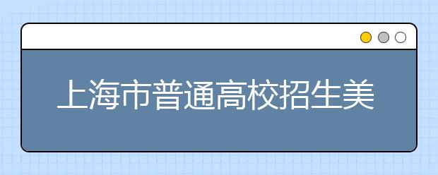 上海市普通高校招生美术类专业统一考试考场规则