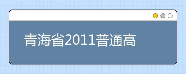 青海省2011普通高校艺术类招生报名工作1月15日进行