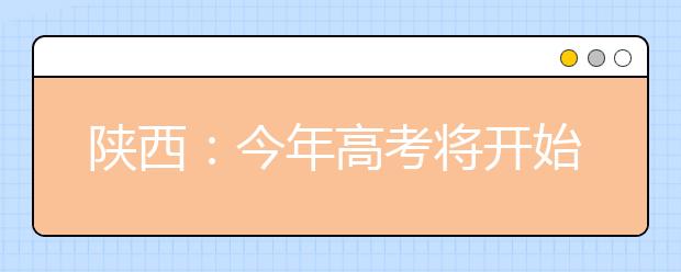 陕西：今年高考将开始实施17个专业按文化课成绩录取