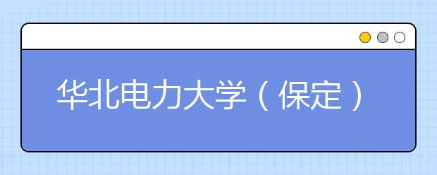 华北电力大学（保定）2011年艺术设计专业（美术类）招生简章