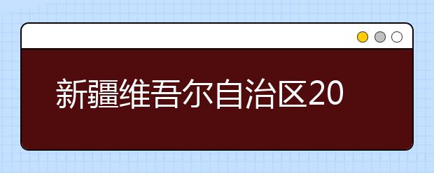 新疆维吾尔自治区2011年普通高等学校艺术类专业招生办法