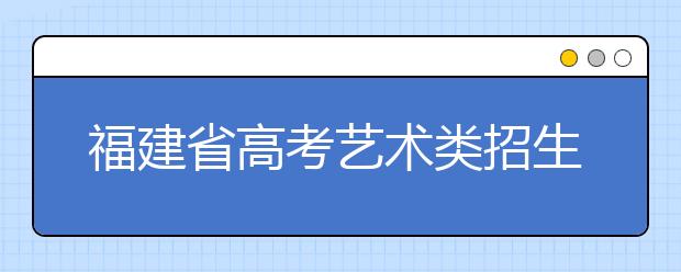 福建省高考艺术类招生报名现场确认15日结束