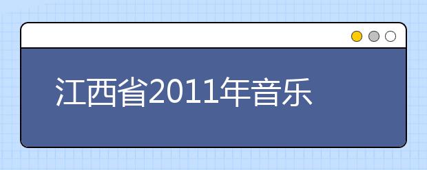 江西省2011年音乐类专业统一考试大纲