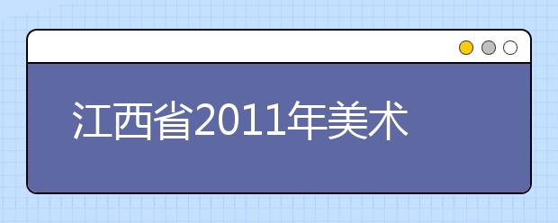 江西省2011年美术类专业统一考试大纲