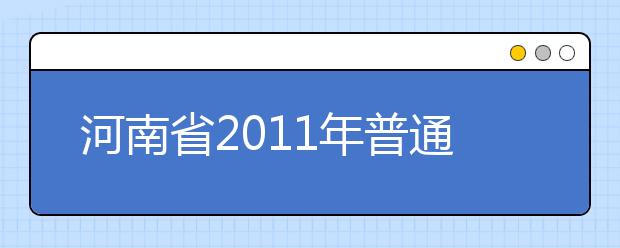 河南省2011年普通高等学校艺术类招生实施办法