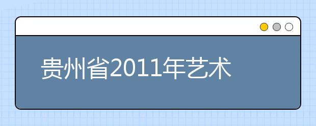 贵州省2011年艺术专业招生考试工作实施办法