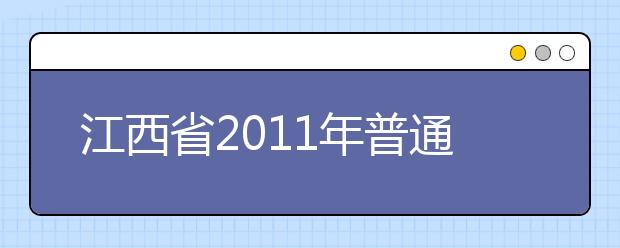 江西省2011年普通高校艺术类专业招生考试工作规定