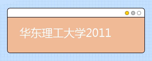 华东理工大学2011年艺术设计本科专业介绍及招生简章（江苏、浙江、山东、河南、安徽）