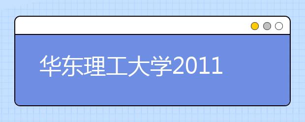 华东理工大学2011年艺术类本科专业介绍及招生简章（上海市）