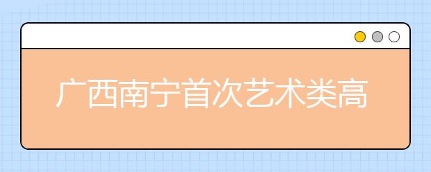 广西南宁首次艺术类高考模拟考开考 2千多学生参加