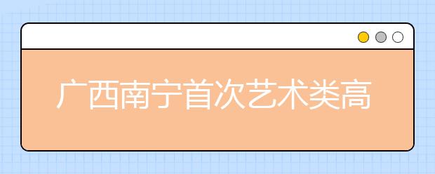 广西南宁首次艺术类高考模拟考开考 2千多学生参加