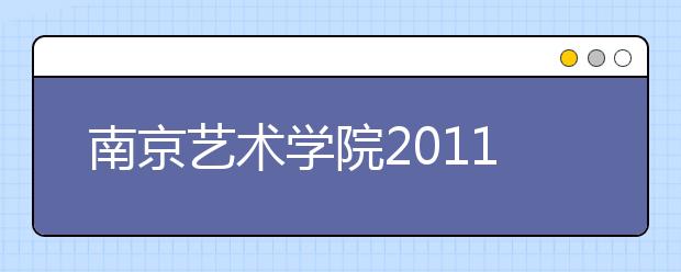 南京艺术学院2011年本科招生简章
