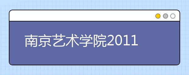 南京艺术学院2011年本科招生简章