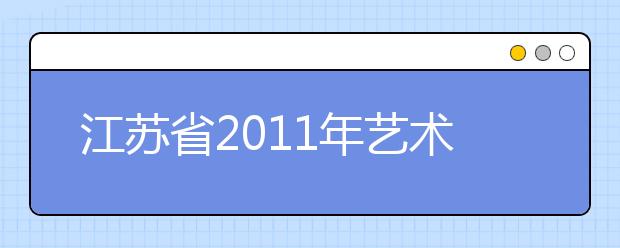 江苏省2011年艺术类专业省统考网上信息确认有关注意事项