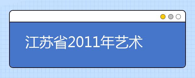 江苏省2011年艺术类专业省统考网上信息确认工作即将开始