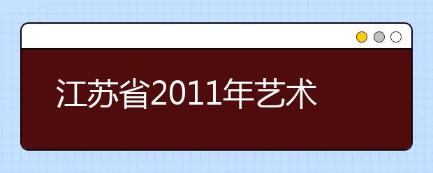 江苏省2011年艺术类专业省统考网上信息确认工作即将开始