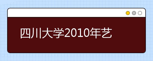 四川大学2010年艺术类分省录取情况统计表