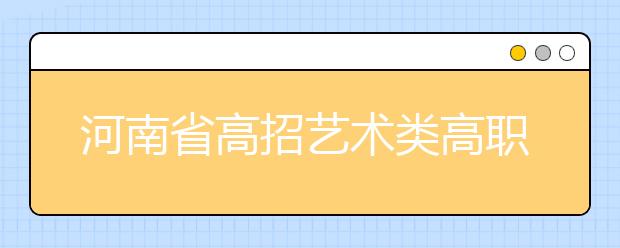 河南省高招艺术类高职高专录取20日开始