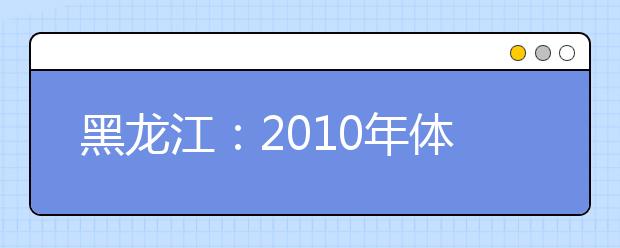 黑龙江：2010年体育类本科批录取院校最低分数线（二）