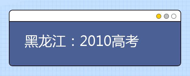 黑龙江：2010高考五大艺术专业录取分数线调整