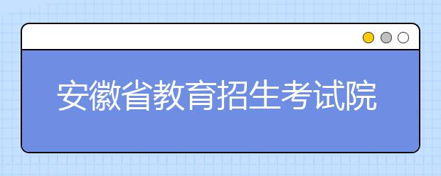 安徽省教育招生考试院温馨提示（二）艺术类第一批次可以查询录取结果