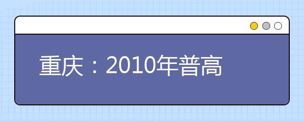 重庆：2010年普高艺术类专业招生单独录取院校志愿填报说明