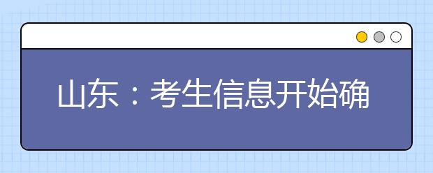 山东：考生信息开始确认 艺术类考生需携带艺术合格证