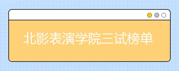 北影表演学院三试榜单揭晓 180人获得合格证