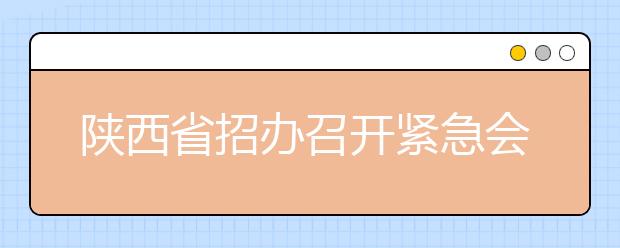 陕西省招办召开紧急会：今年艺考组织严密分数线不会降