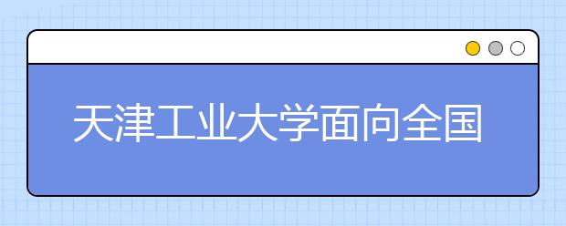 天津工业大学面向全国招收20名“模特”本科生