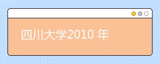 四川大学2010 年艺术类专业考试（省外校考）考生报考指南