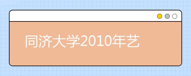 同济大学2010年艺术类招生简章公布