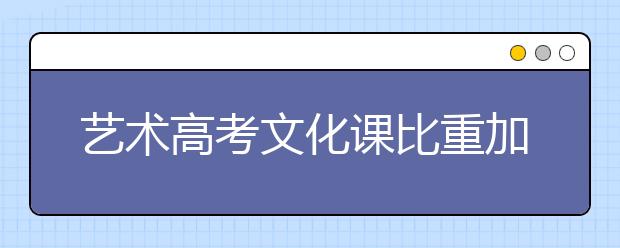 艺术高考文化课比重加重 小心成落榜主要原因