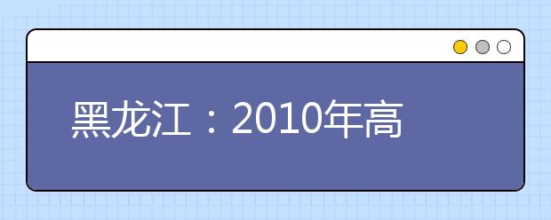 黑龙江：2010年高考艺体类专业课测试内容公布