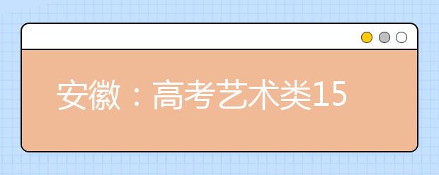 安徽：高考艺术类15日起报名 需二代居民身份证