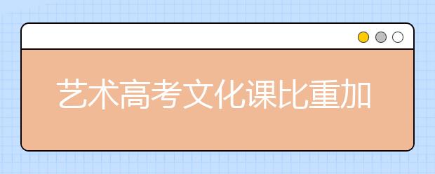 艺术高考文化课比重加重 小心成落榜主要原因