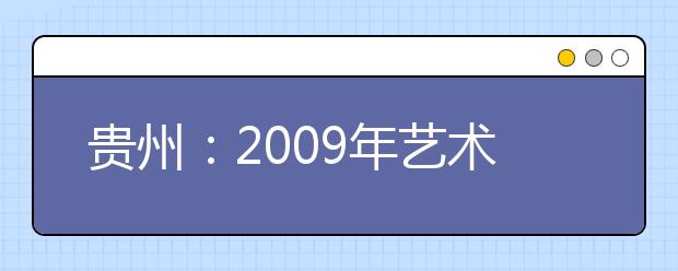 贵州：2009年艺术类第一批本科院校录取情况