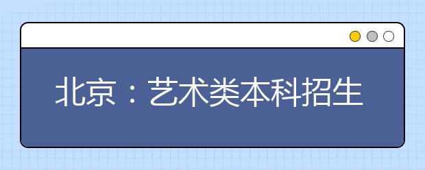 北京：艺术类本科招生提高文化课门槛