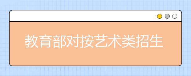 教育部对按艺术类招生的非艺术本科专业进行清理