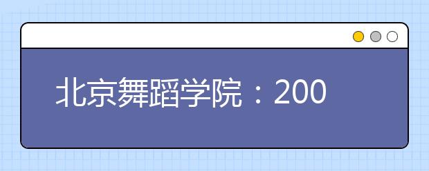 北京舞蹈学院：2009年各专业录取最低分数线的通知