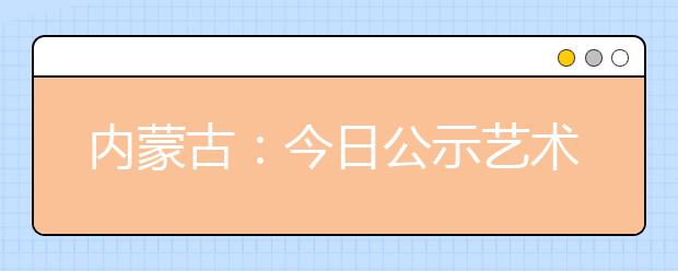 内蒙古：今日公示艺术类排名及部分本科院校投档最低分