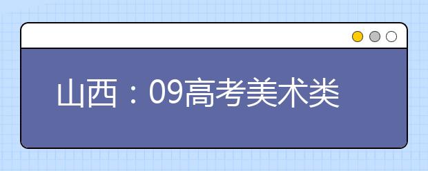 山西：09高考美术类招生微调 统考不低于180分