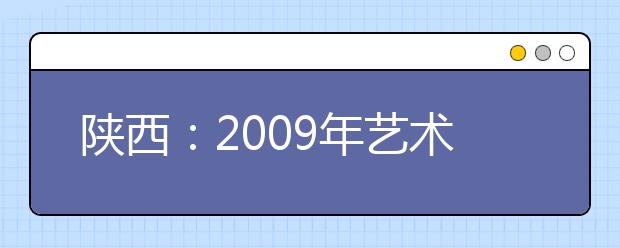 陕西：2009年艺术招生合格线公布 本科205分