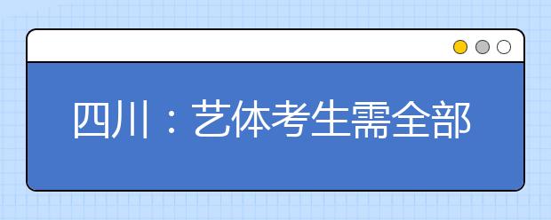 四川：艺体考生需全部参加省统考 4月领成绩单