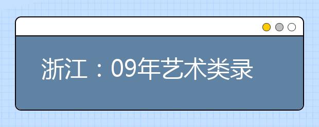 浙江：09年艺术类录取办法公布 8类专业省统考