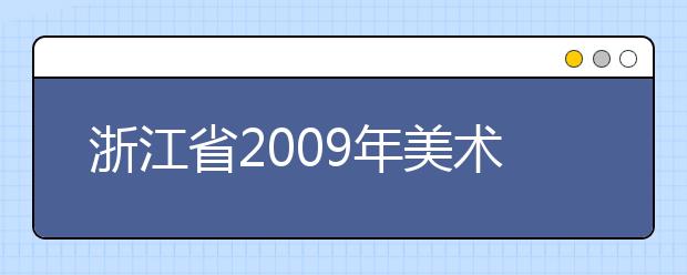 浙江省2009年美术类专业省统考合格线公布