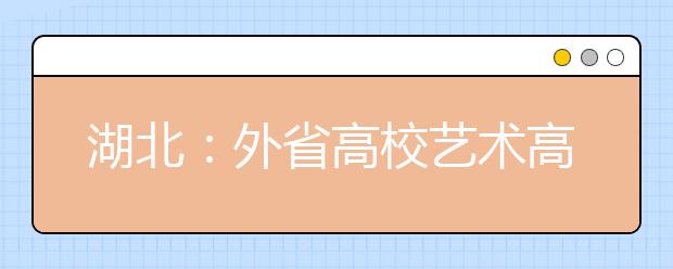 湖北：外省高校艺术高考时间排定 报考需身份证