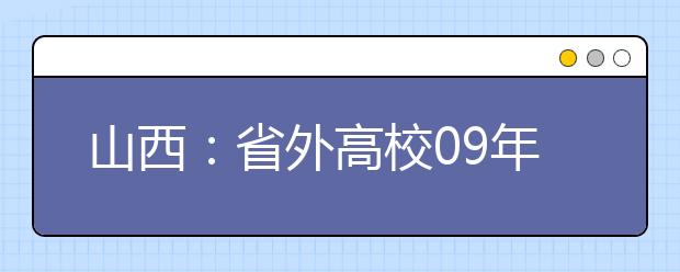 山西：省外高校09年艺术类招考日程敲定 设三考点