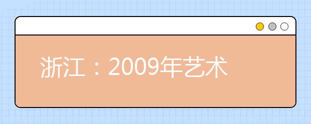 浙江：2009年艺术类专业招生工作日程安排