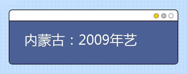 内蒙古：2009年艺术类专业考试报名及考试时间的公告